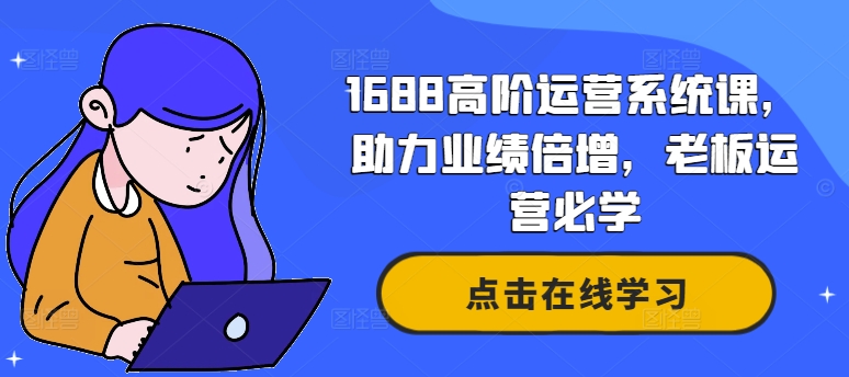 1688高阶运营系统课，助力业绩倍增，老板运营必学-轻资本网