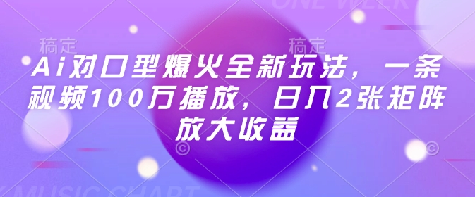 Ai对口型爆火全新玩法，一条视频100万播放，日入2张矩阵放大收益-轻资本网