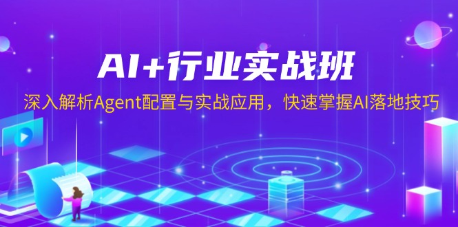AI+行业实战班，深入解析Agent配置与实战应用，快速掌握AI落地技巧-轻资本网