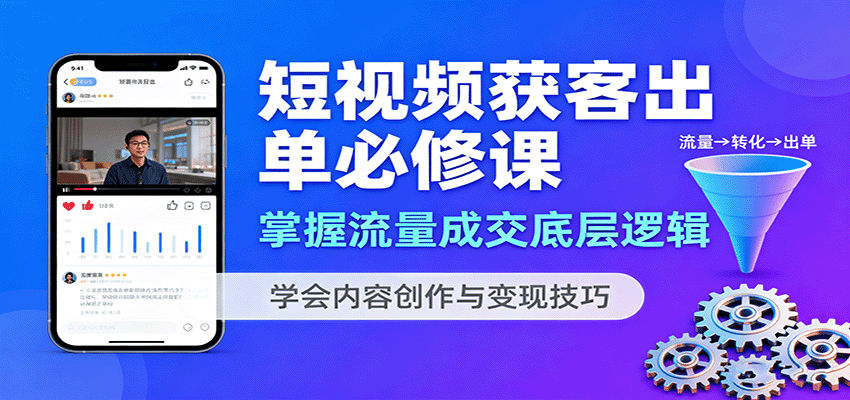 短视频获客出单必修课：掌握流量成交底层逻辑，学会内容创作与变现技巧-轻资本网