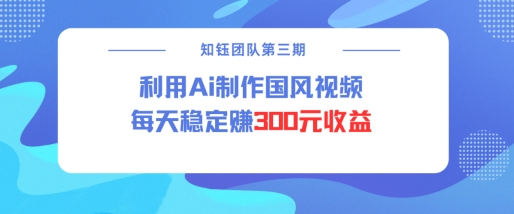 视频号ai国风视频创作者分成计划每天稳定300元收益-轻资本网