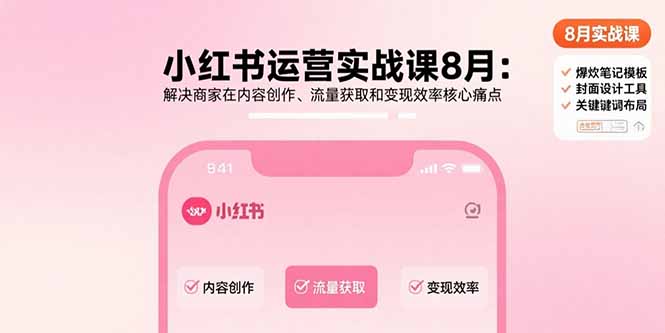小红书运营实战课8月：解决商家在内容创作、流量获取和变现效率核心痛点-轻资本网
