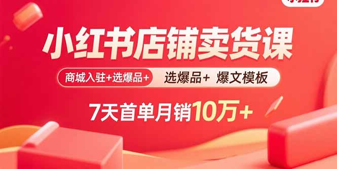 小红书店铺卖货课：商城入驻+选爆品+爆文模板，7天首单月销10万+-轻资本网