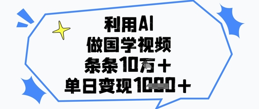 利用AI做国学视频，条条点赞10w+，单日变现1k+-轻资本网
