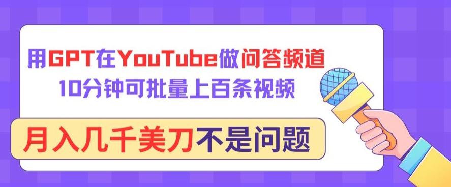 用GPT在YouTube做问答频道，10分钟可批量上百条视频，月入几千美刀不是问题【揭秘】-轻资本网