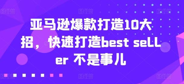 亚马逊爆款打造10大招，快速打造best seller 不是事儿-轻资本网