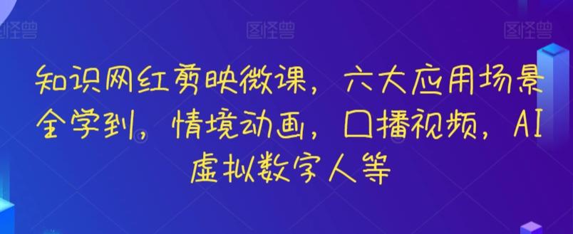 知识网红剪映微课，六大应用场景全学到，情境动画，囗播视频，AI虚拟数字人等-轻资本网