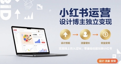 小红书运营设计博主独立变现，实现线上月入过W，零基础也能玩转小红书-轻资本网