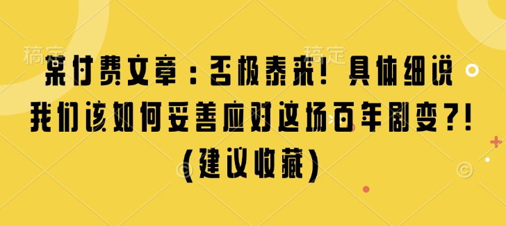 某付费文章：否极泰来! 具体细说 我们该如何妥善应对这场百年剧变!(建议收藏)-轻资本网