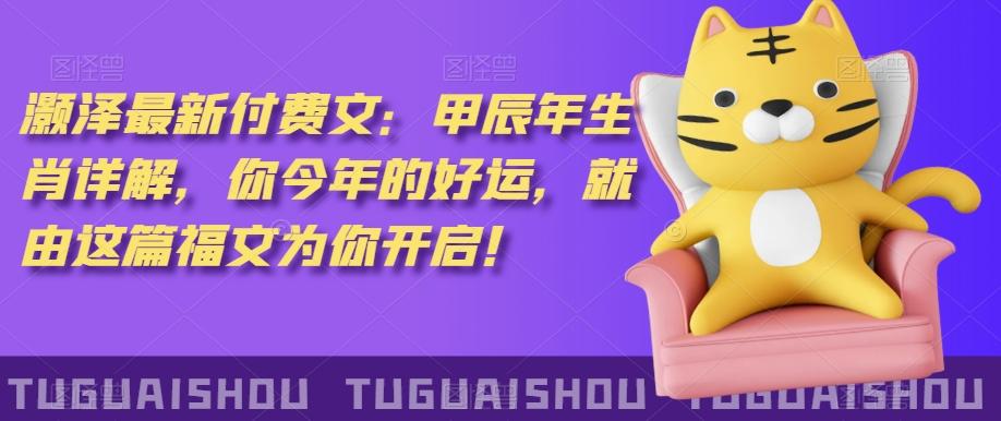 ‮泽灏‬最新‮费付‬文：甲‮年辰‬生肖详解，‮今你‬年的好运，就‮这由‬篇福文‮你为‬开启！-轻资本网