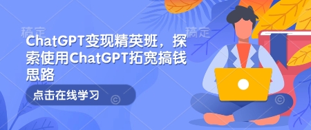 ChatGPT变现精英班，探索使用ChatGPT拓宽搞钱思路-轻资本网