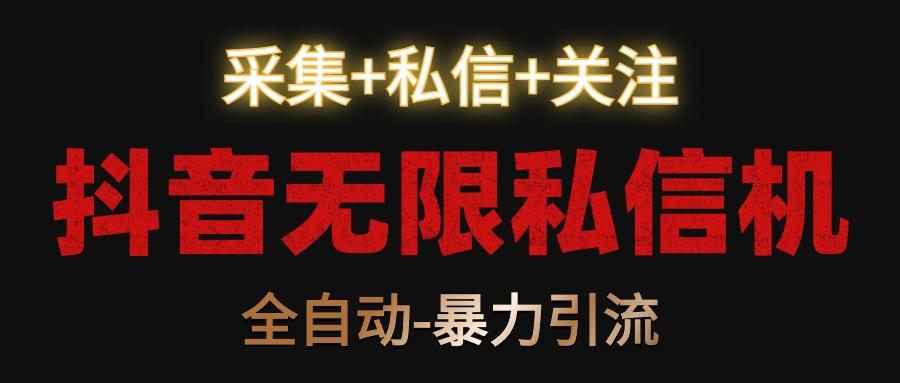 抖音无限私信机！采集+私信+关注，全自动暴力引流！-轻资本网