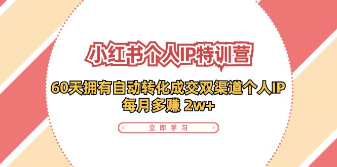 小红书个人IP陪跑营：两个月打造自动转化成交的多渠道个人IP，每月收入2w+(30节)-轻资本网