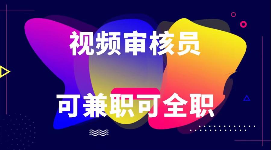 可全职可兼职 纯绿色合法合规视频审核员 日赚100-无上限-轻资本网