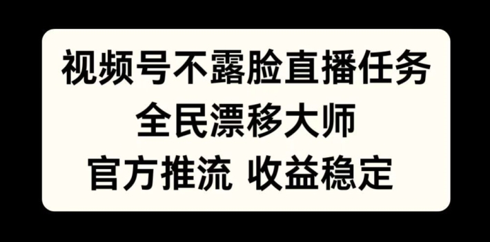 视频号不露脸直播任务，全民漂移大师，官方推流，收益稳定，全民可做【揭秘】-轻资本网