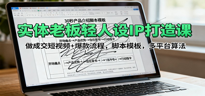 实体老板轻人设IP打造课：做成交短视频+爆款流程，脚本模板，多平台算法-轻资本网