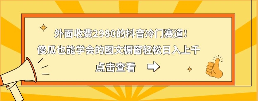 外面收费2980的抖音冷门赛道！傻瓜也能学会的图文橱窗轻松日入上千-轻资本网