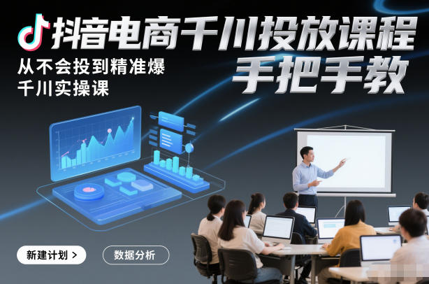 抖音电商千川投放课程，从不会投到精准爆，千川实操课，手把手教-轻资本网