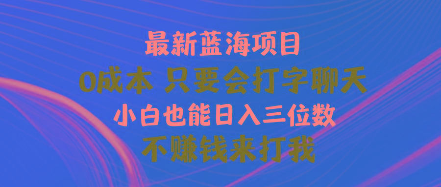 最新蓝海项目 0成本 只要会打字聊天 小白也能日入三位数 不赚钱来打我-轻资本网
