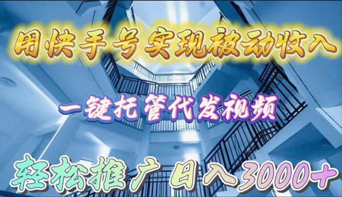 (9860期)用快手号实现被动收入，一键托管代发视频，轻松推广日入3000+-轻资本网