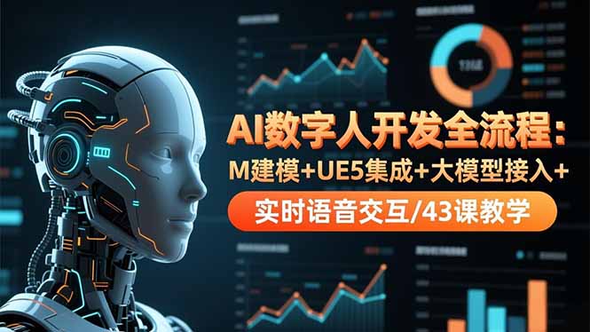 AI数字人开发全流程：M建模+UE5集成+大模型接入+实时语音交互/43课教学-轻资本网
