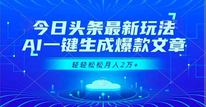 今日头条最新玩法，AI一键生成爆款文章，轻轻松松月入2万+-轻资本网