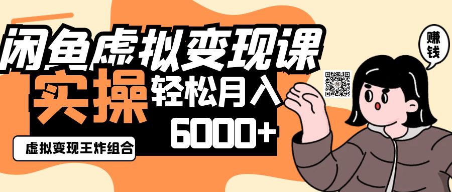 2025闲鱼虚拟产品变现程，实操王炸组合，轻松月入6000+-轻资本网