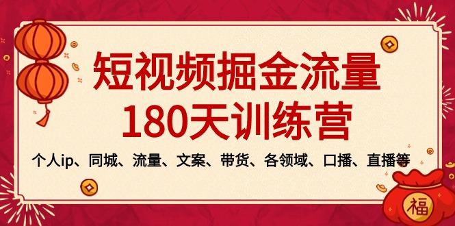 短视频-掘金流量180天训练营，个人ip、同城、流量、文案、带货、各领域...-轻资本网