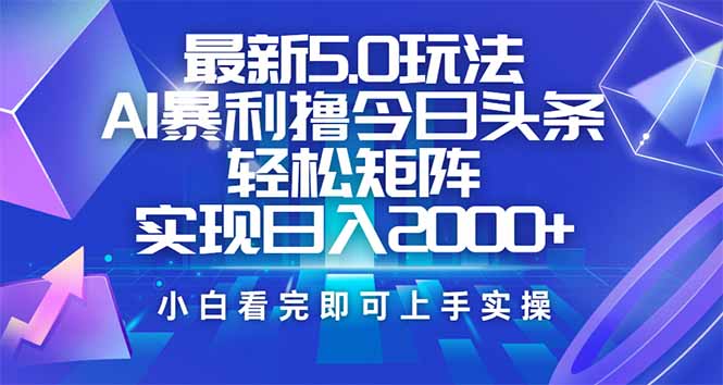 今日头条最新5.0玩法，思路简单，复制粘贴，轻松实现矩阵日入2000+-轻资本网