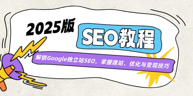 2025版SEO教程：解锁Google独立站SEO，掌握建站、优化与变现技巧-轻资本网