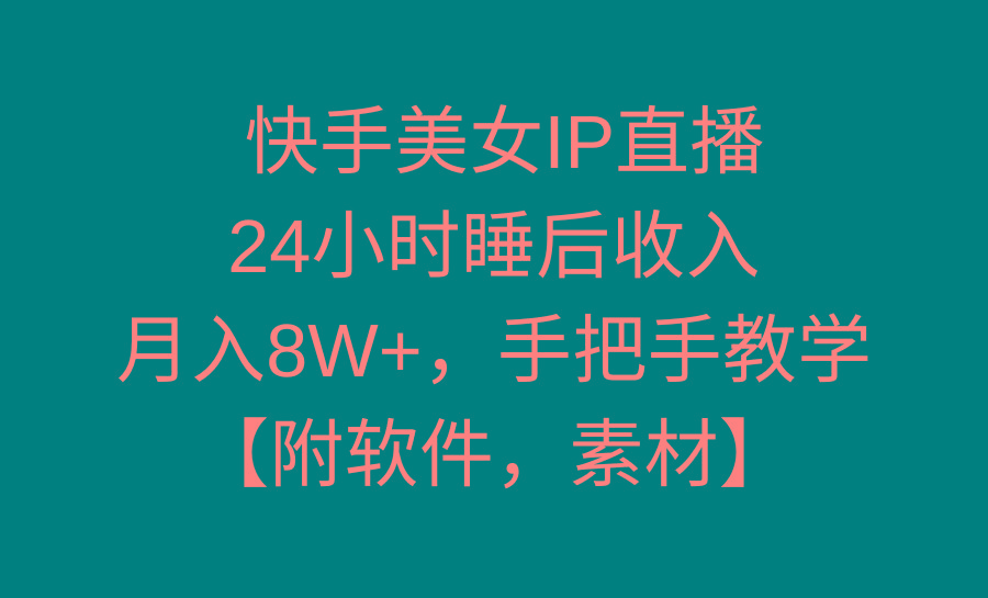 快手美女IP直播，24小时睡后收入，月入8W+，手把手教学【附软件，素材】-轻资本网