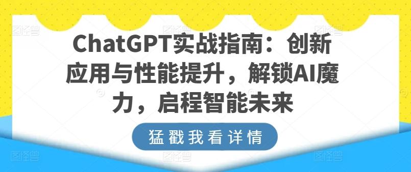 ChatGPT实战指南：创新应用与性能提升，解锁AI魔力，启程智能未来-轻资本网