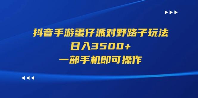 抖音手游蛋仔派对野路子玩法，日入3500+，一部手机即可操作-轻资本网