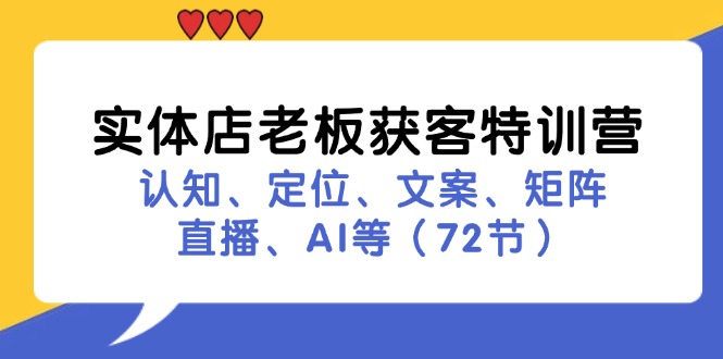 实体店老板获客特训营：认知、定位、文案、矩阵、直播、AI等(72节-轻资本网