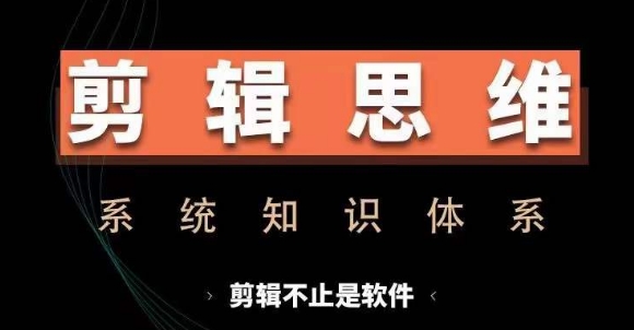 剪辑思维系统课，从软件到思维，系统学习实操进阶，从讲故事到剪辑技巧全覆盖-轻资本网