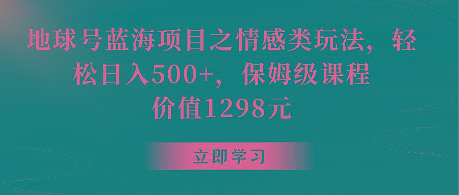 地球号蓝海项目之情感类玩法，轻松日入500+，保姆级教程-轻资本网