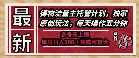 最新得物流量主托管计划，独家原创玩法，每天操作五分钟，多号无上限，单号日入5张+矩阵可放大【揭秘】-轻资本网