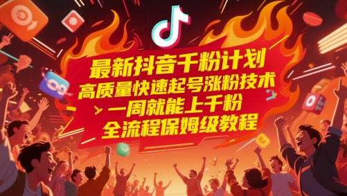 最新抖音千粉计划，高质量快速起号涨粉技术，一周就能上千粉，全流程保姆级教程-轻资本网