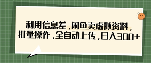 利用信息差，闲鱼卖虚拟资料，批量操作，全自动上传，日入3张-轻资本网