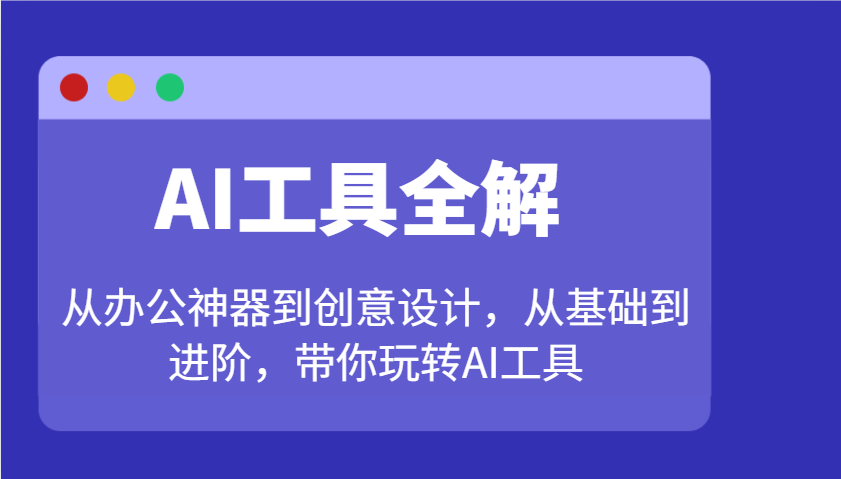 AI工具全解：从办公神器到创意设计，从基础到进阶，带你玩转AI工具-轻资本网