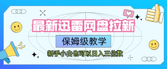 最新迅雷网盘拉新，保姆级教学，新手小白也可以日入三位数-轻资本网