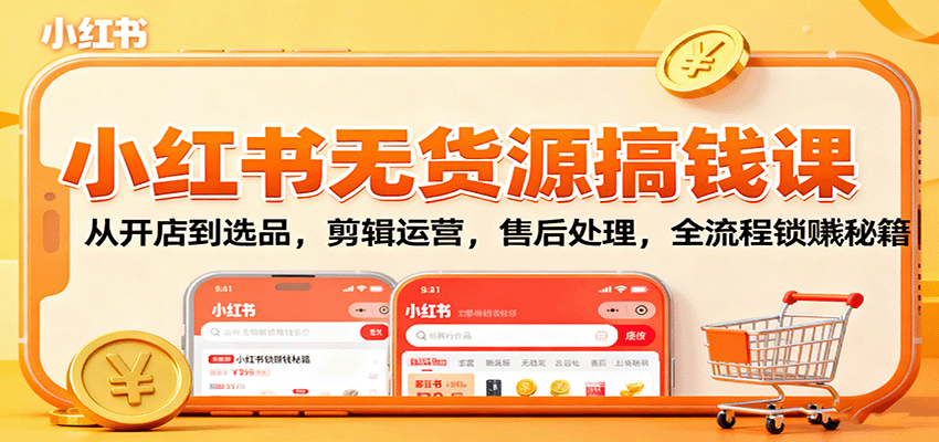 小红书无货源搞钱课：从开店到选品，剪辑运营，售后处理，全流程解锁赚钱秘籍-轻资本网