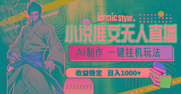 小说推文无人直播一键挂机最新玩法，AI制作，收益稳定，日入1000+-轻资本网