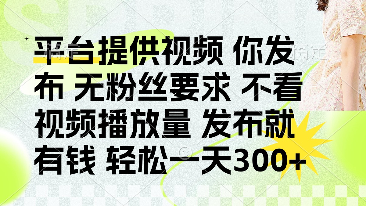 发布平台提供视频就有钱 无粉丝要求 不看视频播放量 发布就有钱 一天300+-轻资本网