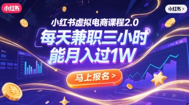 小红书虚拟电商课程2.0，每天兼职三小时，能月入过1W-轻资本网