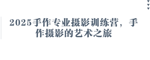 2025手作专业摄影训练营，手作摄影的艺术之旅-轻资本网