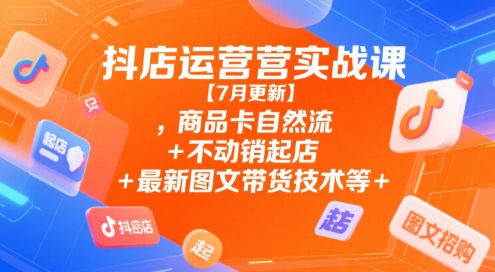 抖店运营实战课【9月更新】,商品卡自然流+不动销起店+最新图文带货技术等-轻资本网