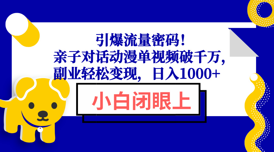 引爆流量密码！亲子对话动漫单视频破千万，副业轻松变现，日入1000+-轻资本网