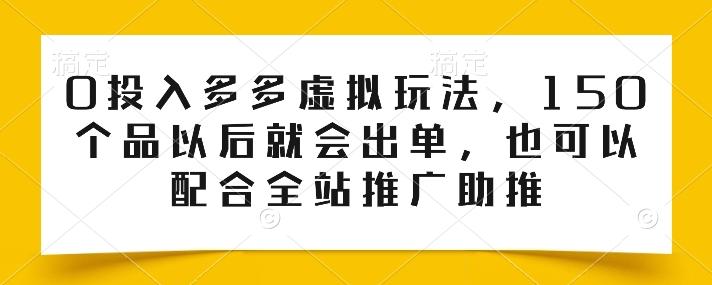 0投入多多虚拟玩法，150个品以后就会出单，也可以配合全站推广助推-轻资本网