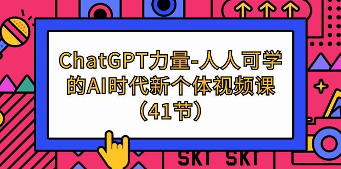 (9670期)ChatGPT-力量-人人可学的AI时代新个体视频课(41节)-轻资本网